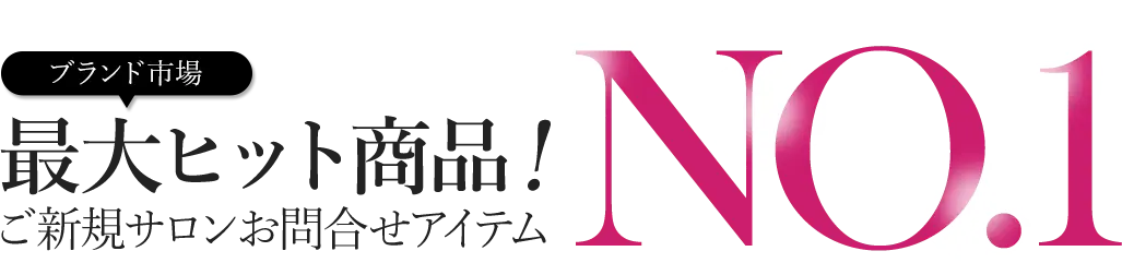 ブランド市場最大ヒット商品!ご新規サロンお問合せアイテムNo.1